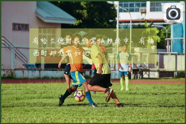 有哈兰德时我们需依赖传中，有梅西时却无需如此