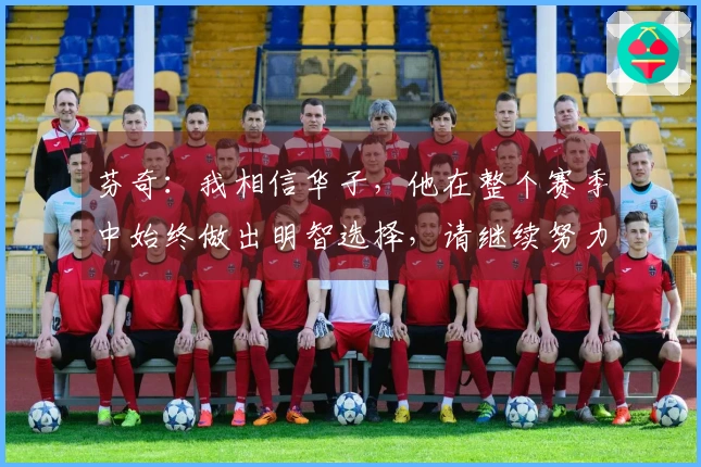 芬奇：我相信华子，他在整个赛季中始终做出明智选择，请继续努力