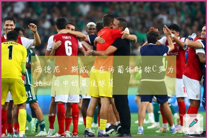 西德尼·斯威尼在访葡体时称C罗为她心目中的最佳球员