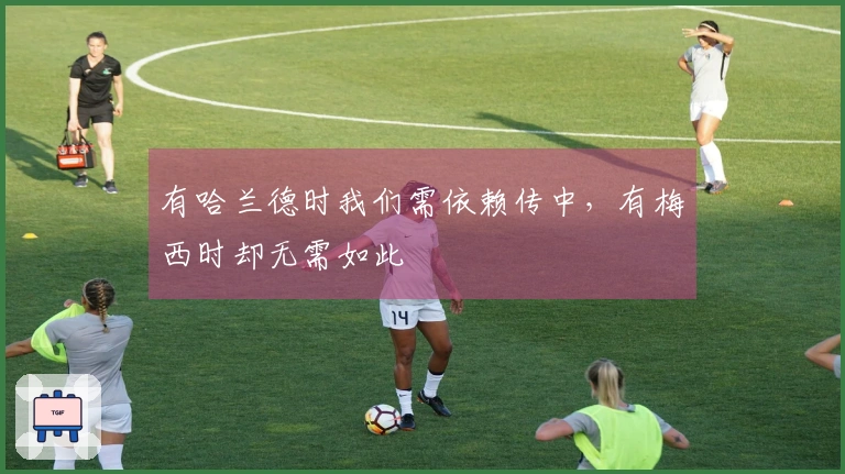 有哈兰德时我们需依赖传中，有梅西时却无需如此