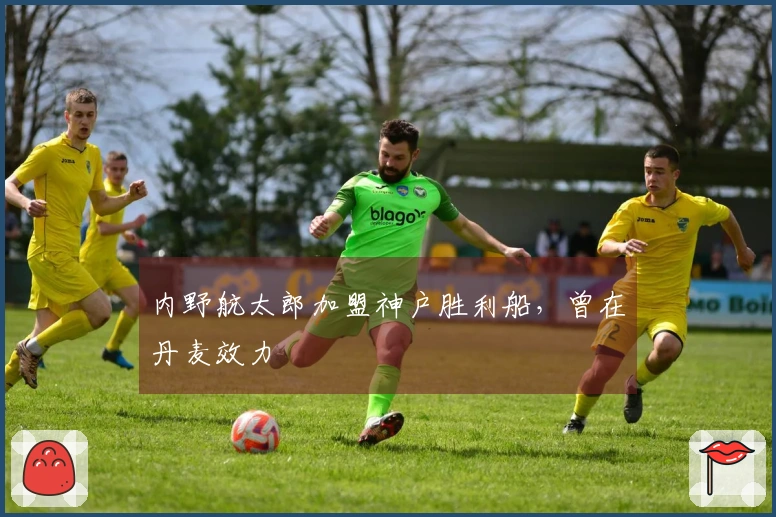 内野航太郎加盟神户胜利船，曾在丹麦效力