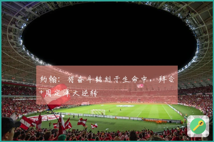 约翰：将奋斗铭刻于生命中，拜合+周定洋大逆转