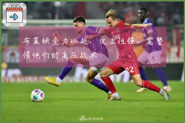 布莱顿全力以赴、攻击性强，需警惕他们的高压战术