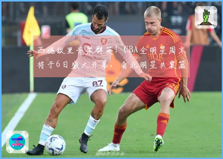 西施故里齐聚群英！CBA全明星周末将于6日盛大开幕，南北明星共襄篮球盛事