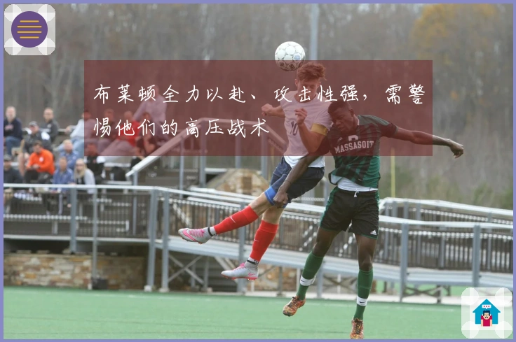 布莱顿全力以赴、攻击性强，需警惕他们的高压战术