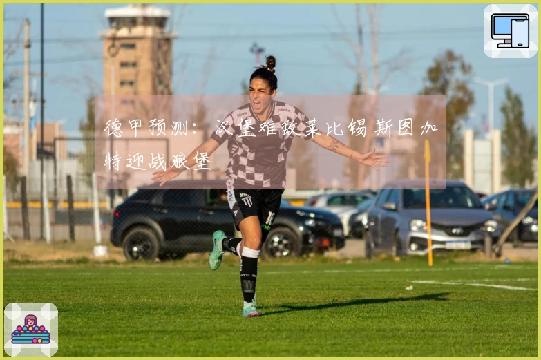 德甲预测：汉堡难敌莱比锡 斯图加特迎战狼堡