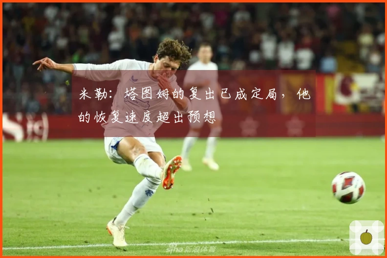 米勒：塔图姆的复出已成定局，他的恢复速度超出预想