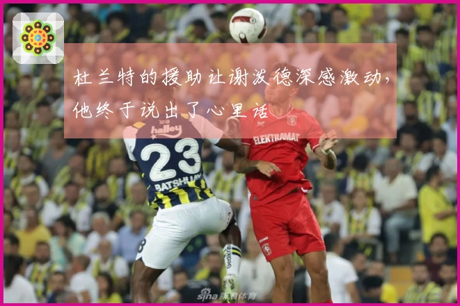 杜兰特的援助让谢泼德深感激动，他终于说出了心里话