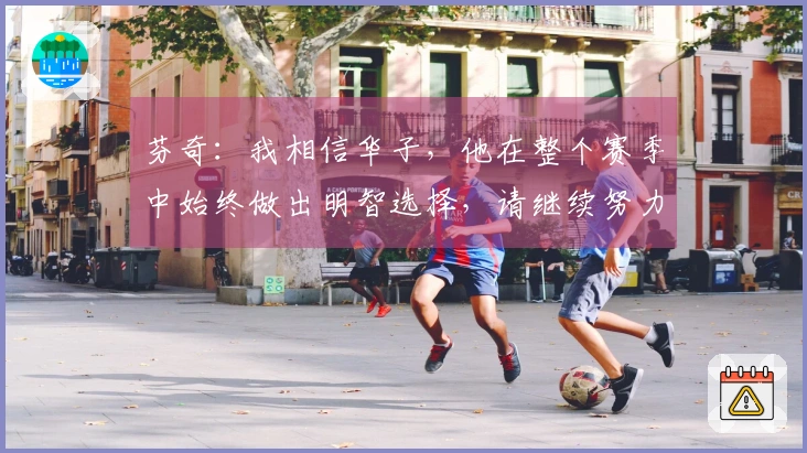 芬奇：我相信华子，他在整个赛季中始终做出明智选择，请继续努力