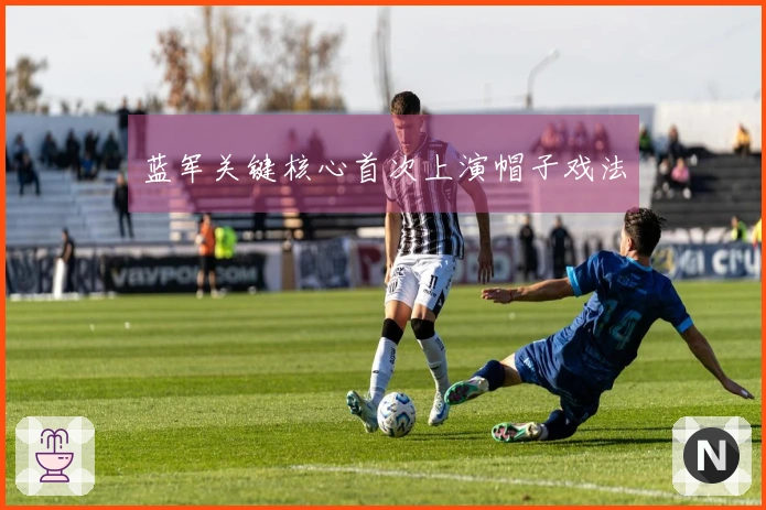 蓝军关键核心首次上演帽子戏法