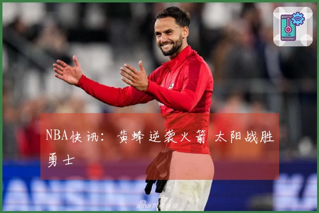 NBA快讯：黄蜂逆袭火箭 太阳战胜勇士